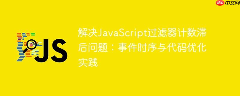 解决JavaScript过滤器计数滞后问题：事件时序与代码优化实践