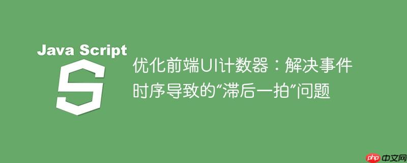 优化前端UI计数器：解决事件时序导致的“滞后一拍”问题
