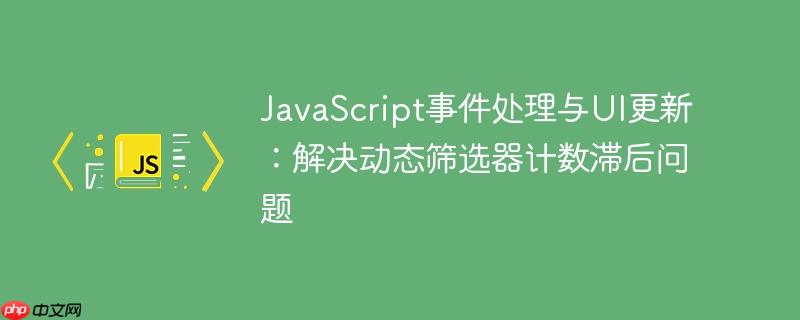 JavaScript事件处理与UI更新：解决动态筛选器计数滞后问题