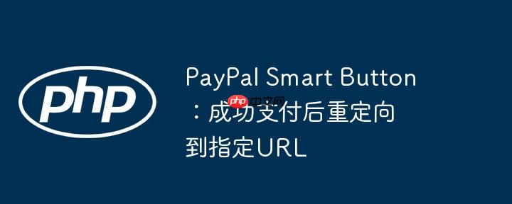 PayPal Smart Button：成功支付后重定向到指定URL