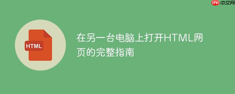 在另一台电脑上打开HTML网页的完整指南