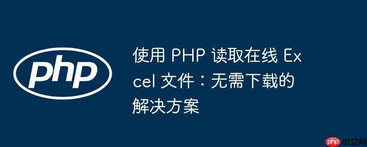 使用 PHP 读取在线 Excel 文件：无需下载的解决方案