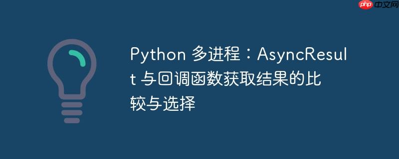 python 多进程：asyncresult 与回调函数获取结果的比较与选择