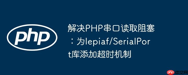 解决PHP串口读取阻塞：为lepiaf/SerialPort库添加超时机制