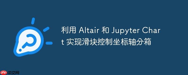 利用 altair 和 jupyter chart 实现滑块控制坐标轴分箱