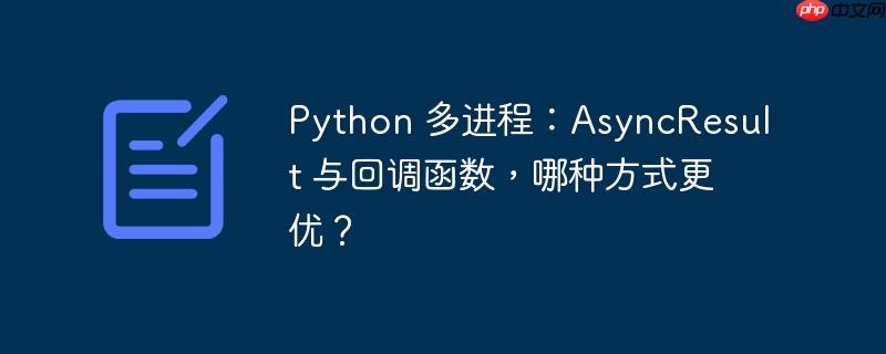 python 多进程：asyncresult 与回调函数，哪种方式更优？