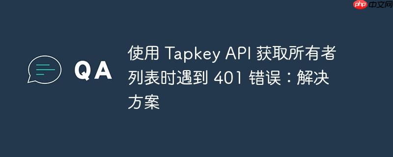使用 tapkey api 获取所有者列表时遇到 401 错误：解决方案