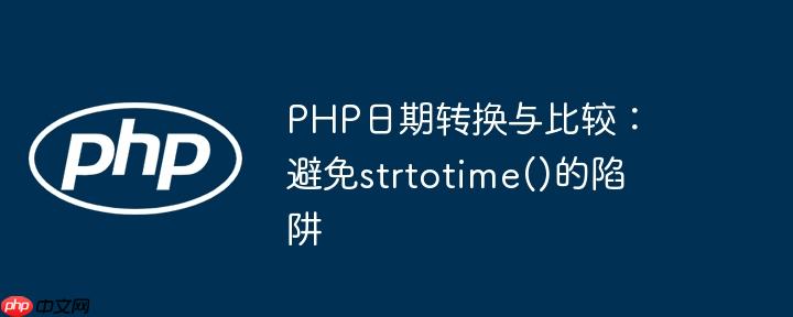 PHP日期转换与比较：避免strtotime()的陷阱