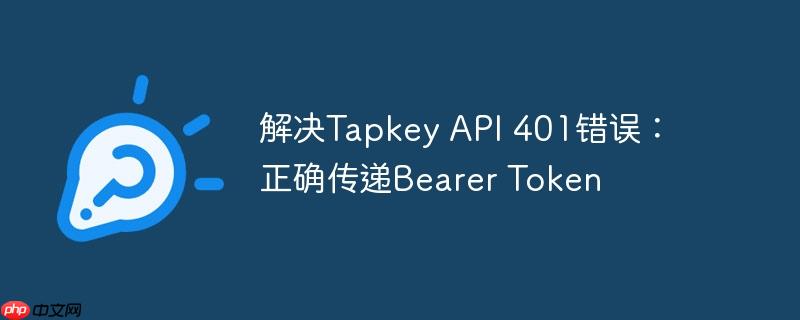 解决tapkey api 401错误：正确传递bearer token