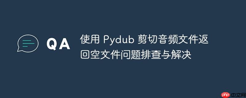 使用 pydub 剪切音频文件返回空文件问题排查与解决