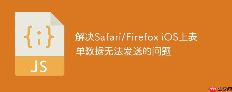 解决Safari/Firefox iOS上表单数据无法发送的问题
