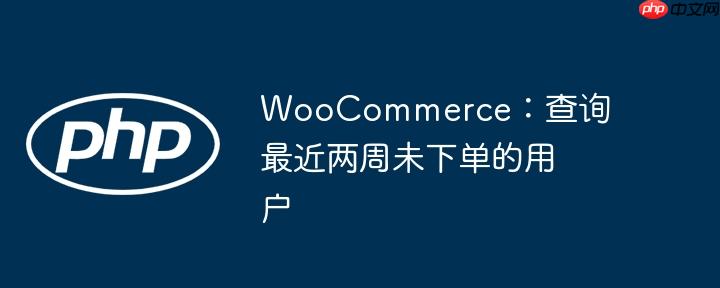 WooCommerce：查询最近两周未下单的用户