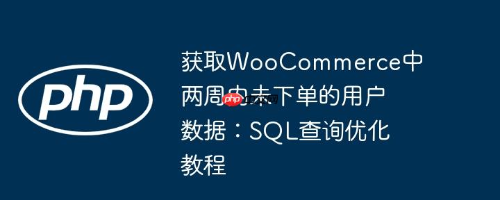 获取WooCommerce中两周内未下单的用户数据：SQL查询优化教程