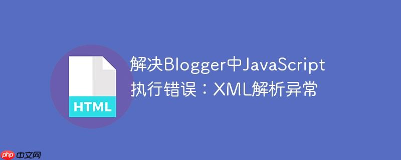 解决Blogger中JavaScript执行错误：XML解析异常