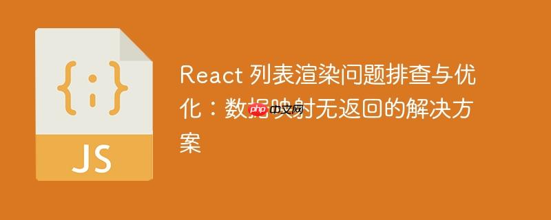 React 列表渲染问题排查与优化：数据映射无返回的解决方案