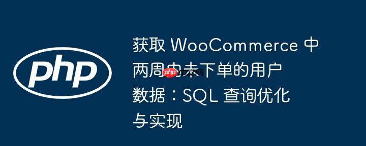 获取 WooCommerce 中两周内未下单的用户数据：SQL 查询优化与实现