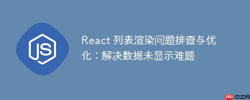 React 列表渲染问题排查与优化：解决数据未显示难题