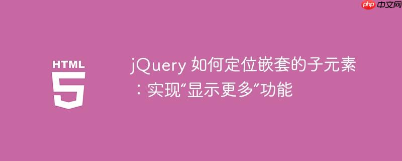 jQuery 如何定位嵌套的子元素：实现“显示更多”功能