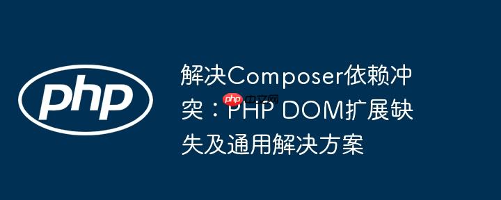 解决Composer依赖冲突：PHP DOM扩展缺失及通用解决方案