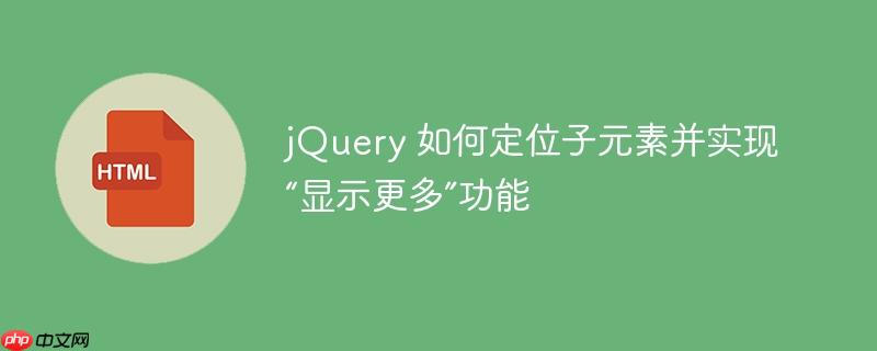 jQuery 如何定位子元素并实现“显示更多”功能
