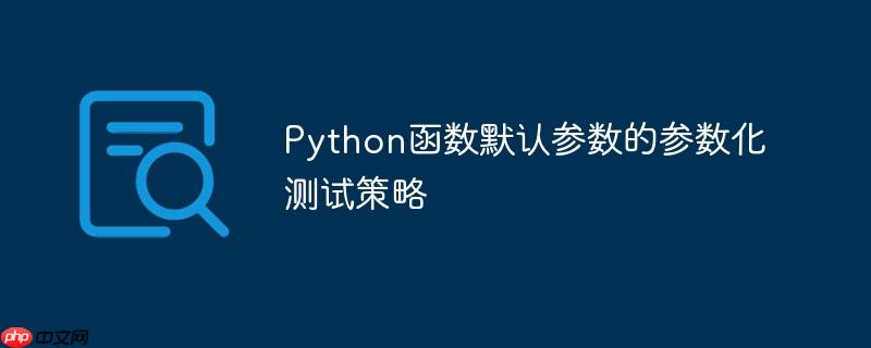 Python函数默认参数的参数化测试策略