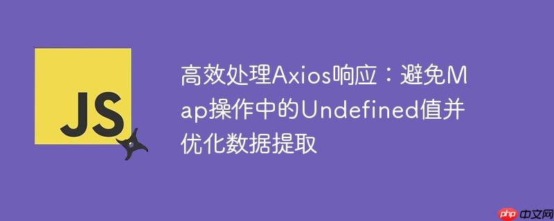 高效处理Axios响应：避免Map操作中的Undefined值并优化数据提取