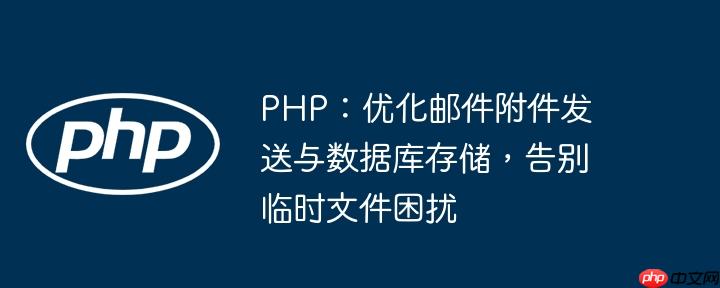 PHP：优化邮件附件发送与数据库存储，告别临时文件困扰