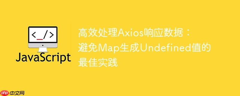 高效处理Axios响应数据：避免Map生成Undefined值的最佳实践