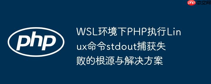 WSL环境下PHP执行Linux命令stdout捕获失败的根源与解决方案