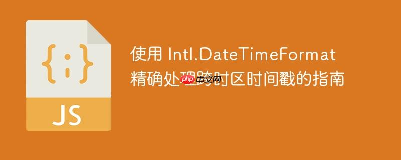 使用 Intl.DateTimeFormat 精确处理跨时区时间戳的指南
