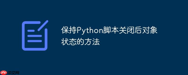 保持python脚本关闭后对象状态的方法