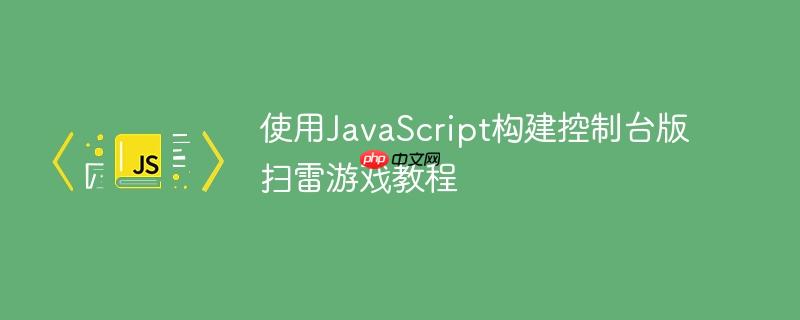 使用JavaScript构建控制台版扫雷游戏教程