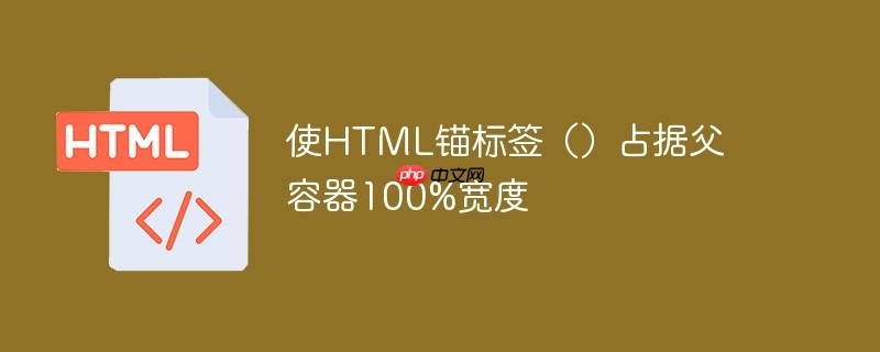 使HTML锚标签（）占据父容器100%宽度
