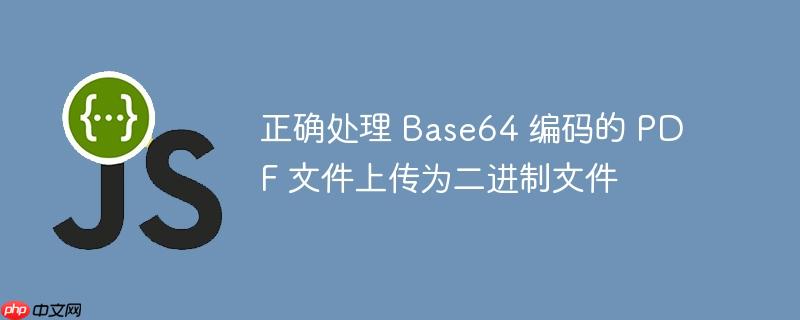 正确处理 Base64 编码的 PDF 文件上传为二进制文件