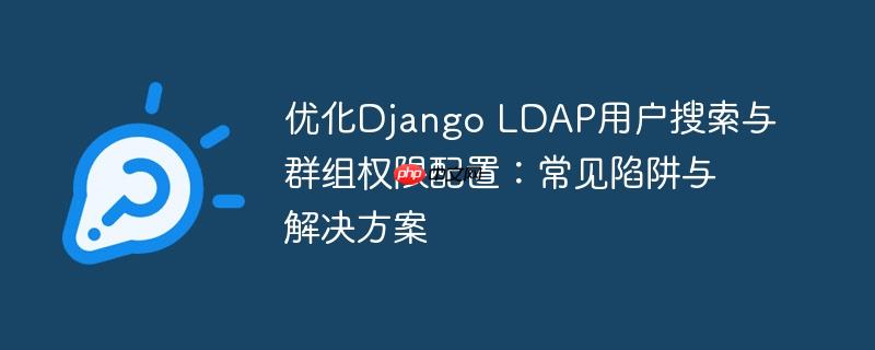 优化Django LDAP用户搜索与群组权限配置：常见陷阱与解决方案
