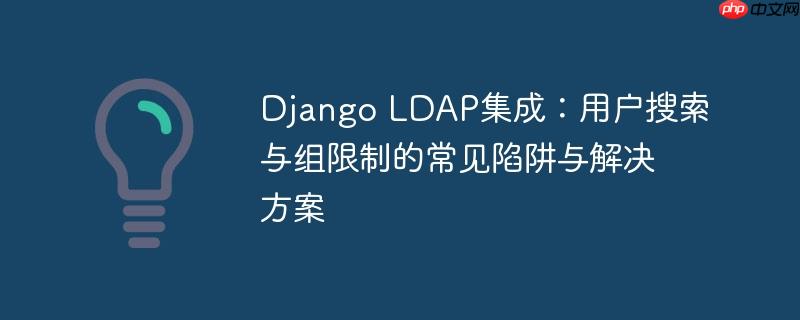 django ldap集成：用户搜索与组限制的常见陷阱与解决方案