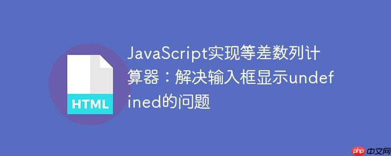 JavaScript实现等差数列计算器：解决输入框显示undefined的问题