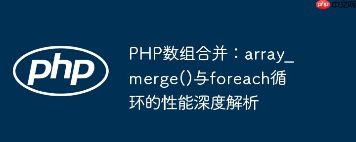 PHP数组合并：array_merge()与foreach循环的性能深度解析
