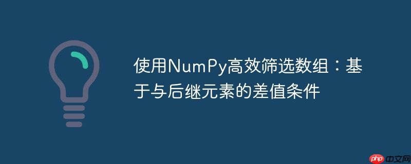 使用NumPy高效筛选数组：基于与后继元素的差值条件