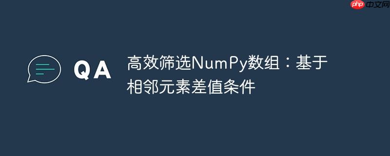 高效筛选numpy数组：基于相邻元素差值条件
