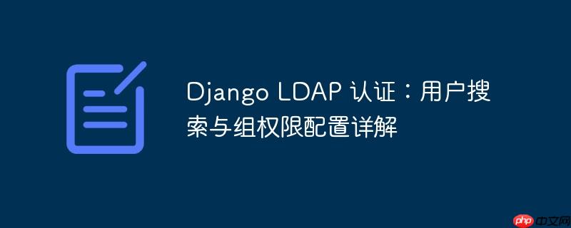 django ldap 认证：用户搜索与组权限配置详解