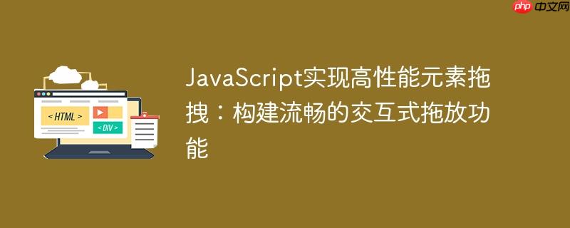 JavaScript实现高性能元素拖拽：构建流畅的交互式拖放功能