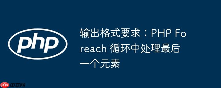 输出格式要求：PHP Foreach 循环中处理最后一个元素