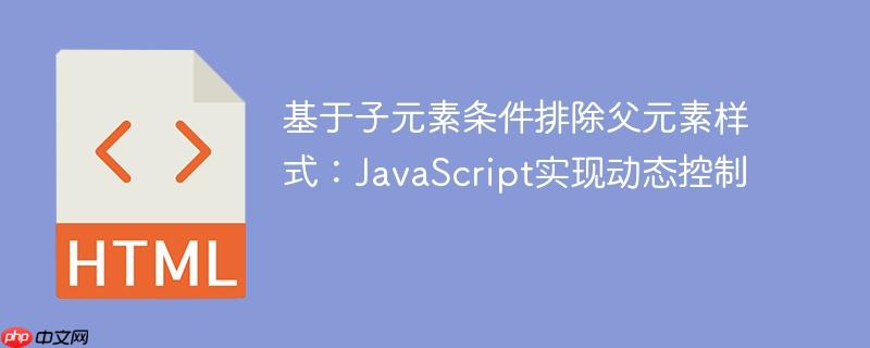 基于子元素条件排除父元素样式：JavaScript实现动态控制