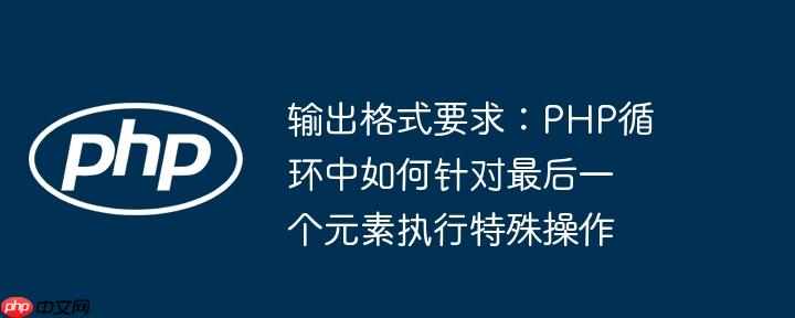 输出格式要求：php循环中如何针对最后一个元素执行特殊操作