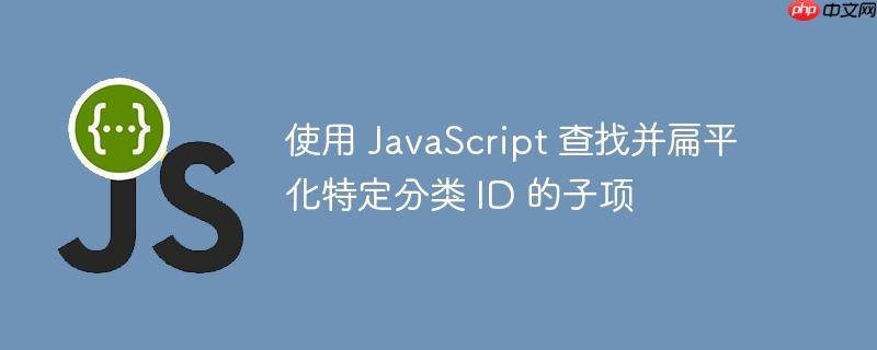 使用 JavaScript 查找并扁平化特定分类 ID 的子项