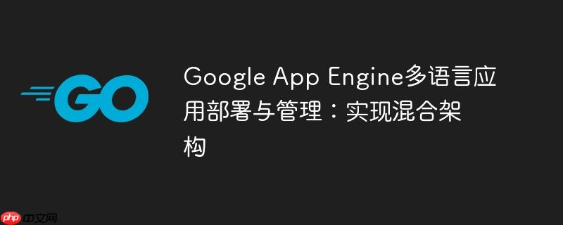 Google App Engine多语言应用部署与管理：实现混合架构