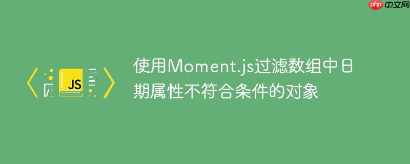 使用Moment.js过滤数组中日期属性不符合条件的对象
