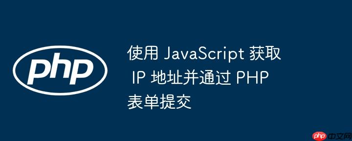 使用 javascript 获取 ip 地址并通过 php 表单提交
