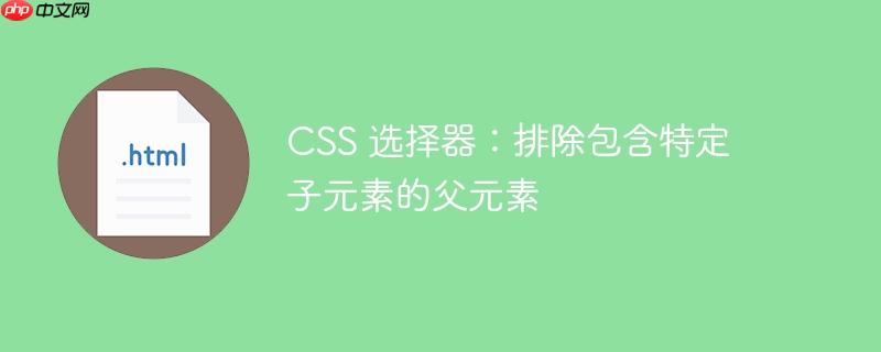 CSS 选择器：排除包含特定子元素的父元素